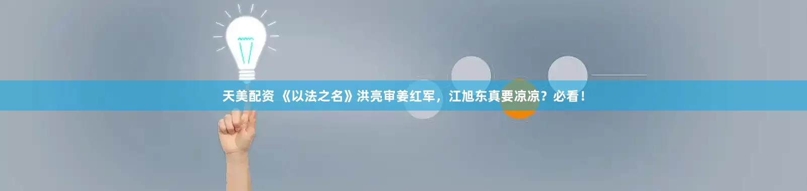 天美配资 《以法之名》洪亮审姜红军，江旭东真要凉凉？必看！