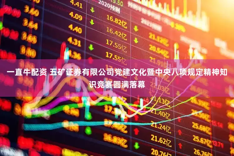 一直牛配资 五矿证券有限公司党建文化暨中央八项规定精神知识竞赛圆满落幕