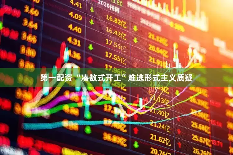 第一配资 “凑数式开工”难逃形式主义质疑