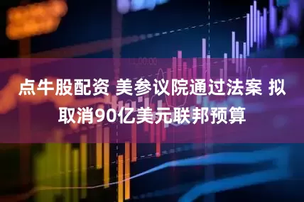 点牛股配资 美参议院通过法案 拟取消90亿美元联邦预算