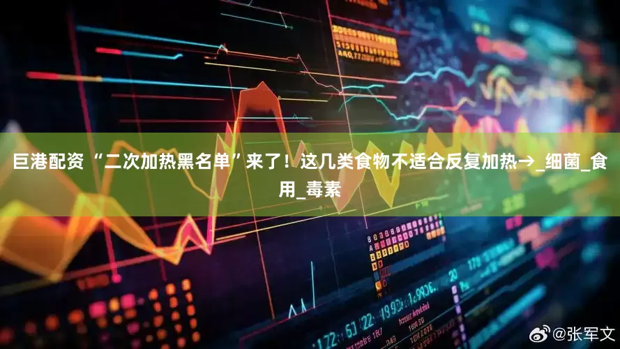 巨港配资 “二次加热黑名单”来了！这几类食物不适合反复加热→_细菌_食用_毒素