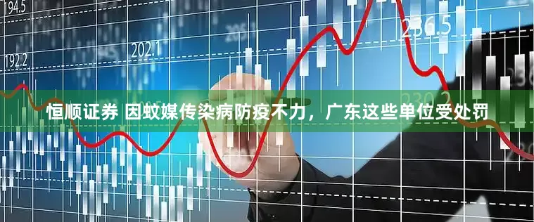 恒顺证券 因蚊媒传染病防疫不力，广东这些单位受处罚