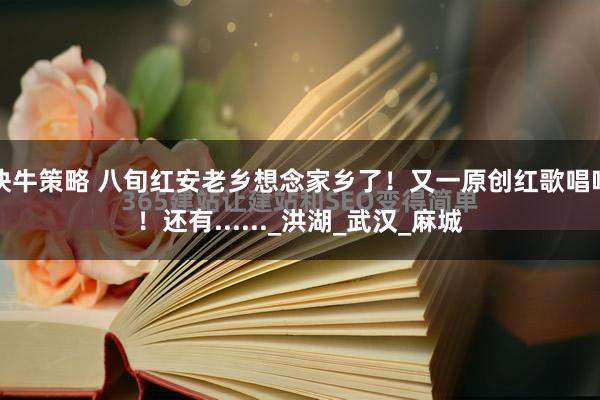 快牛策略 八旬红安老乡想念家乡了！又一原创红歌唱响！还有......_洪湖_武汉_麻城